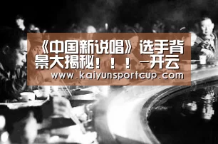 《中国新说唱》选手背景大揭秘!!!-开云官网(图3) 开云首页