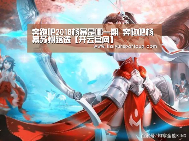 奔跑吧2018杨幂是哪一期 奔跑吧杨幂苏州路透【开云官网】(图4) 开云体育