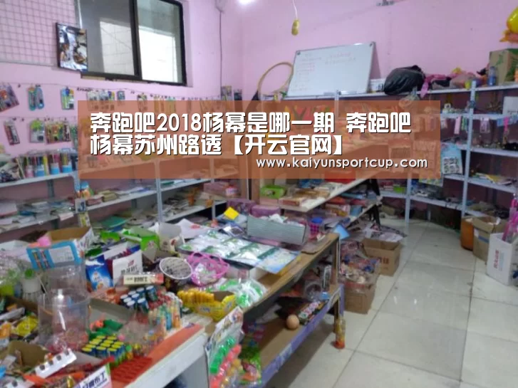奔跑吧2018杨幂是哪一期 奔跑吧杨幂苏州路透【开云官网】(图3) 开云赛事